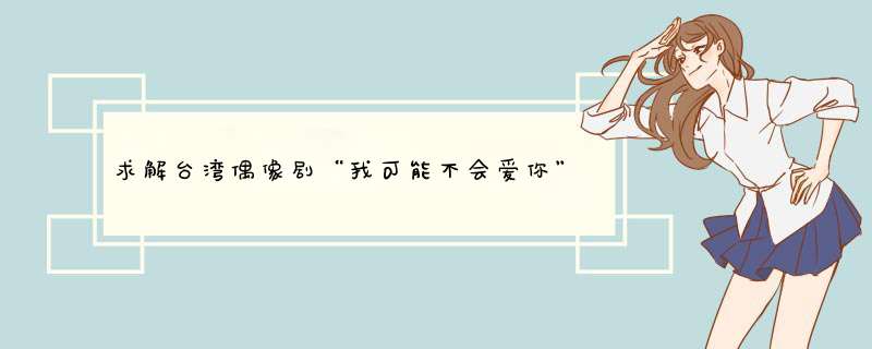 求解台湾偶像剧“我可能不会爱你”中李大仁的一句经典台词的意思,第1张