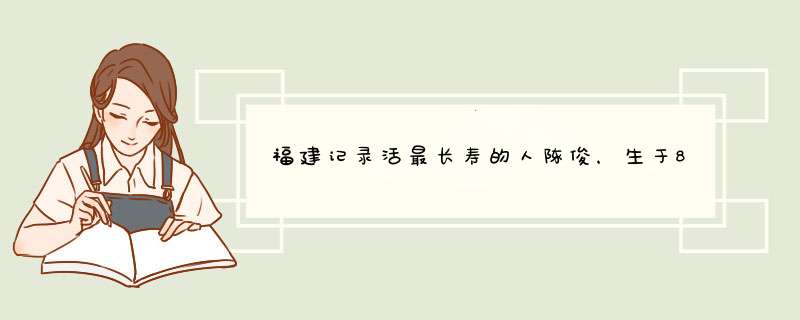 福建记录活最长寿的人陈俊，生于881年死于1324年，享年443岁,第1张