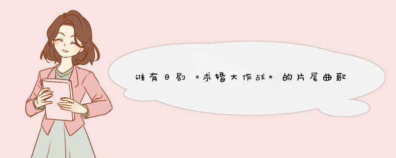 谁有日剧《求婚大作战》的片尾曲歌名，歌词，中文翻译，罗马字音。,第1张