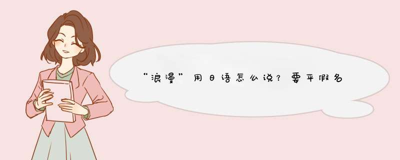 “浪漫”用日语怎么说？要平假名,第1张