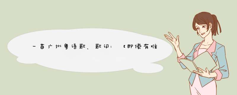 一首广州粤语歌、歌词:【即使有难题 也不提起！】 就记得这句。qq音乐怎么找也没，求歌名。,第1张