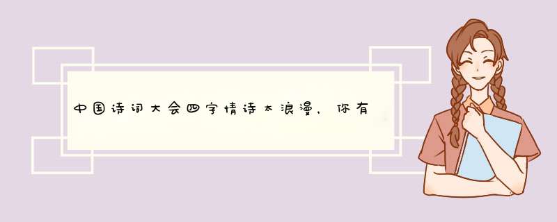 中国诗词大会四字情诗太浪漫，你有收到过爱人写的情诗吗？,第1张