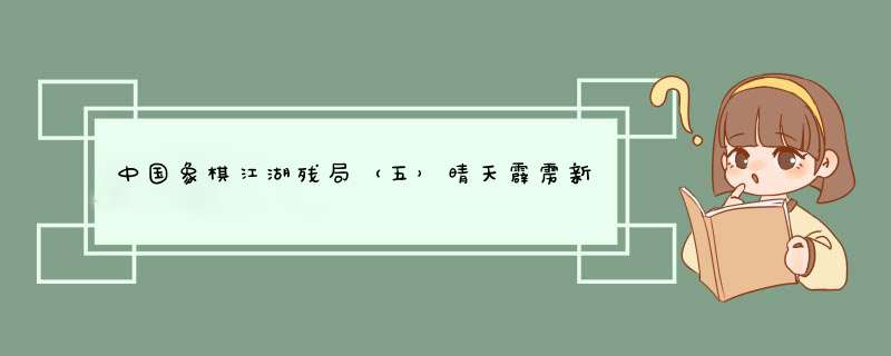 中国象棋江湖残局（五）晴天霹雳新套路，看懂怎么破解,第1张