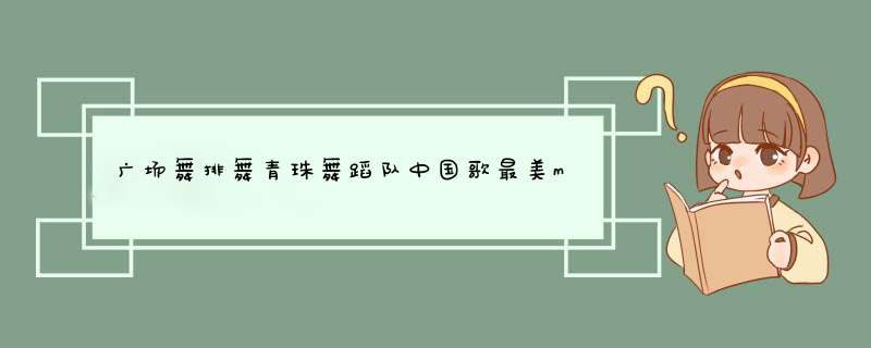 广场舞排舞青珠舞蹈队中国歌最美mp3下载,第1张