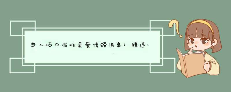 恋人顺口溜唯美爱情短消息(精选192句),第1张