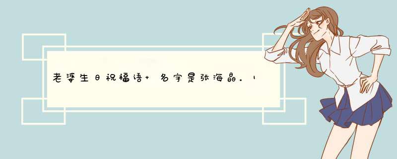 老婆生日祝福语 名字是张海晶。18岁的生日。想要一首藏头诗，先谢谢大家啦,第1张