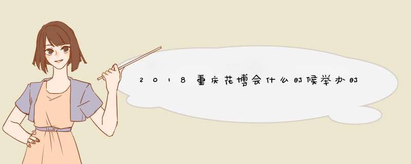 2018重庆花博会什么时候举办时间+地点+内容,第1张