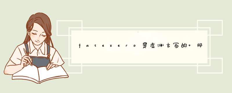 fatezero是虚渊玄写的 那奈须蘑菇和这一fate还有什么关联吗 在OP中确是见到蘑菇的名字,第1张